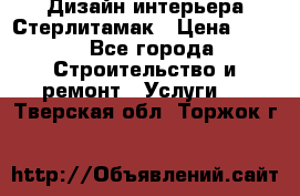 Дизайн интерьера Стерлитамак › Цена ­ 200 - Все города Строительство и ремонт » Услуги   . Тверская обл.,Торжок г.